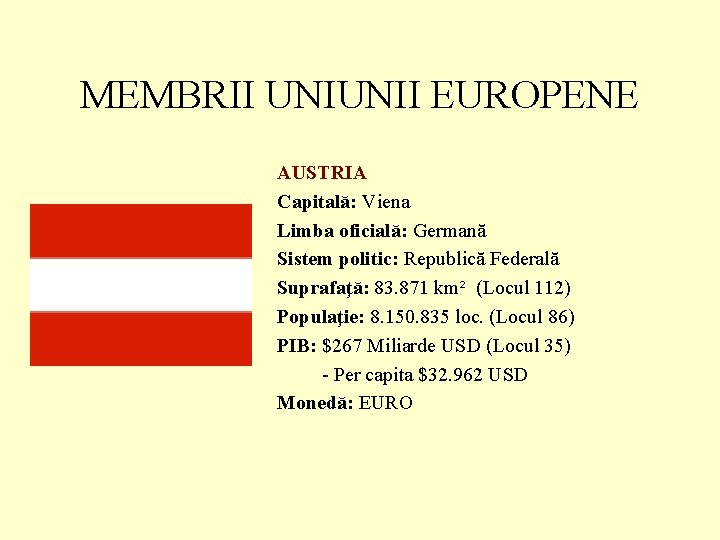 MEMBRII UNIUNII EUROPENE AUSTRIA Capitală: Viena Limba oficială: Germană Sistem politic: Republică Federală Suprafaţă: