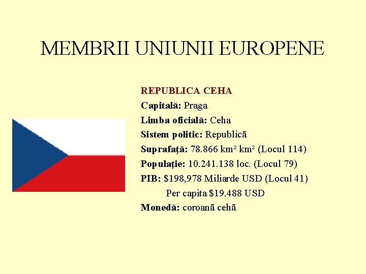 MEMBRII UNIUNII EUROPENE REPUBLICA CEHA Capitală: Praga Limba oficială: Ceha Sistem politic: Republică Suprafaţă: