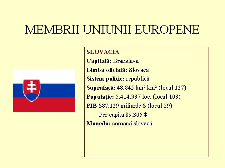 MEMBRII UNIUNII EUROPENE SLOVACIA Capitală: Bratislava Limba oficială: Slovaca Sistem politic: republică Suprafaţă: 48.
