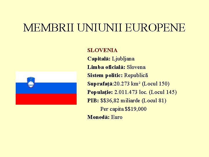 MEMBRII UNIUNII EUROPENE SLOVENIA Capitală: Ljubljana Limba oficială: Slovena Sistem politic: Republică Suprafaţă: 20.