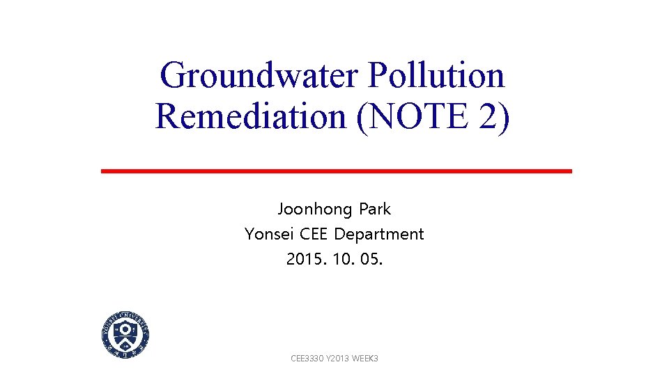 Groundwater Pollution Remediation (NOTE 2) Joonhong Park Yonsei CEE Department 2015. 10. 05. CEE