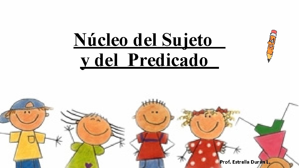 Núcleo del Sujeto y del Predicado Prof. Estrella Durán L. 