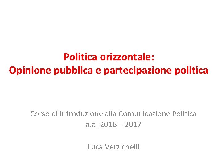 Politica orizzontale: Opinione pubblica e partecipazione politica Corso di Introduzione alla Comunicazione Politica a.