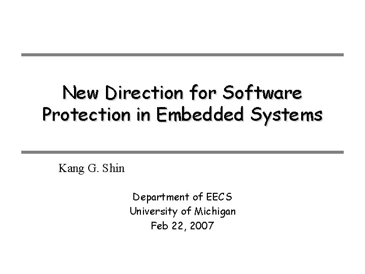 New Direction for Software Protection in Embedded Systems Kang G. Shin Department of EECS