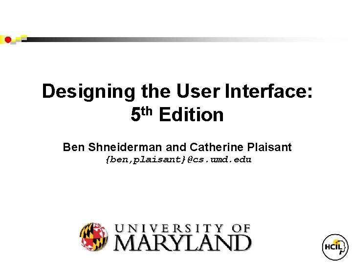 Designing the User Interface: 5 th Edition Ben Shneiderman and Catherine Plaisant {ben, plaisant}@cs.