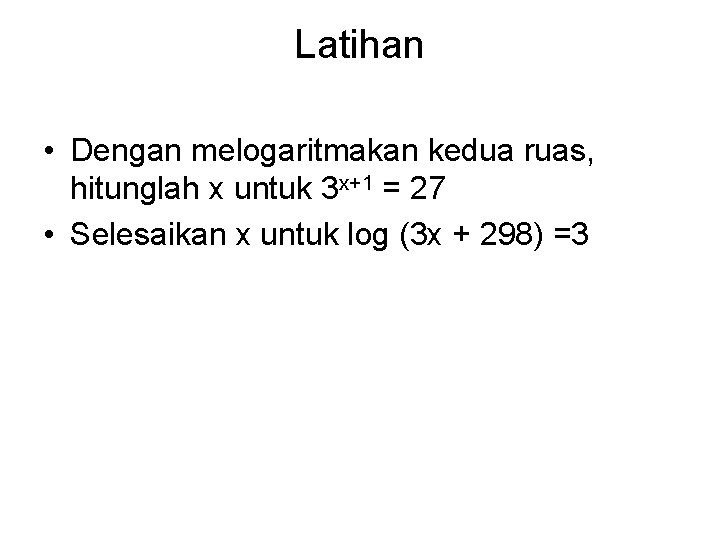 Latihan • Dengan melogaritmakan kedua ruas, hitunglah x untuk 3 x+1 = 27 •