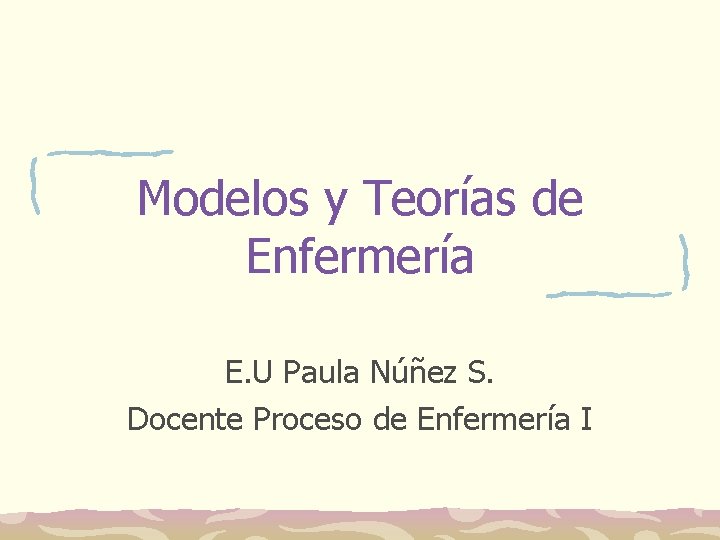 Modelos y Teorías de Enfermería E. U Paula Núñez S. Docente Proceso de Enfermería Modelos y Teorías de Enfermería E. U Paula Núñez S. Docente Proceso de Enfermería