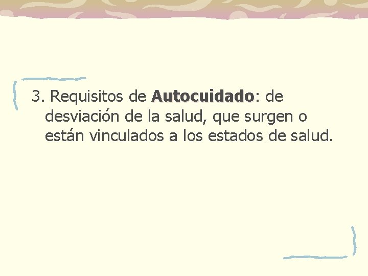 3. Requisitos de Autocuidado: Autocuidado de desviación de la salud, que surgen o están 3. Requisitos de Autocuidado: Autocuidado de desviación de la salud, que surgen o están