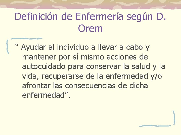 Definición de Enfermería según D. Orem “ Ayudar al individuo a llevar a cabo Definición de Enfermería según D. Orem “ Ayudar al individuo a llevar a cabo