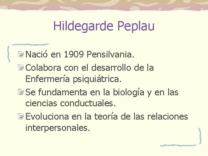 Hildegarde Peplau Nació en 1909 Pensilvania. Colabora con el desarrollo de la Enfermería psiquiátrica. Hildegarde Peplau Nació en 1909 Pensilvania. Colabora con el desarrollo de la Enfermería psiquiátrica.