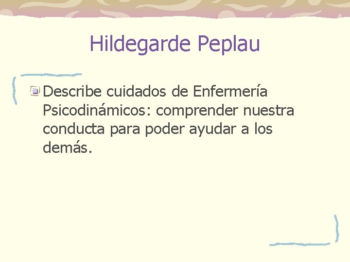 Hildegarde Peplau Describe cuidados de Enfermería Psicodinámicos: comprender nuestra conducta para poder ayudar a Hildegarde Peplau Describe cuidados de Enfermería Psicodinámicos: comprender nuestra conducta para poder ayudar a