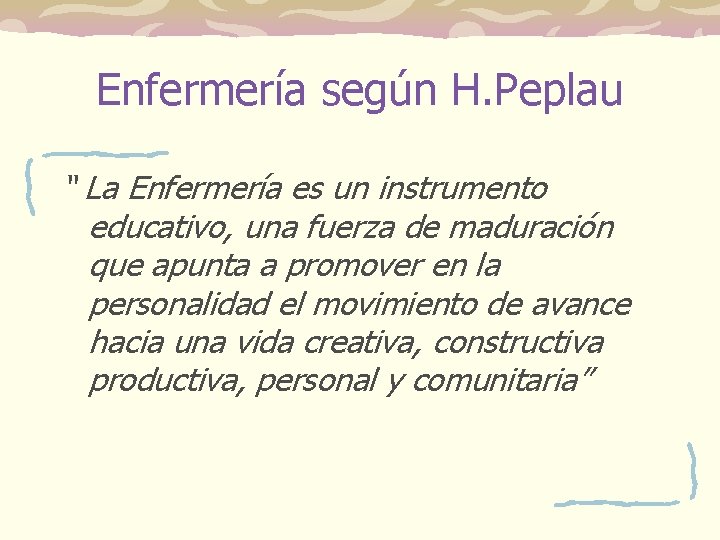 Enfermería según H. Peplau “ La Enfermería es un instrumento educativo, una fuerza de Enfermería según H. Peplau “ La Enfermería es un instrumento educativo, una fuerza de
