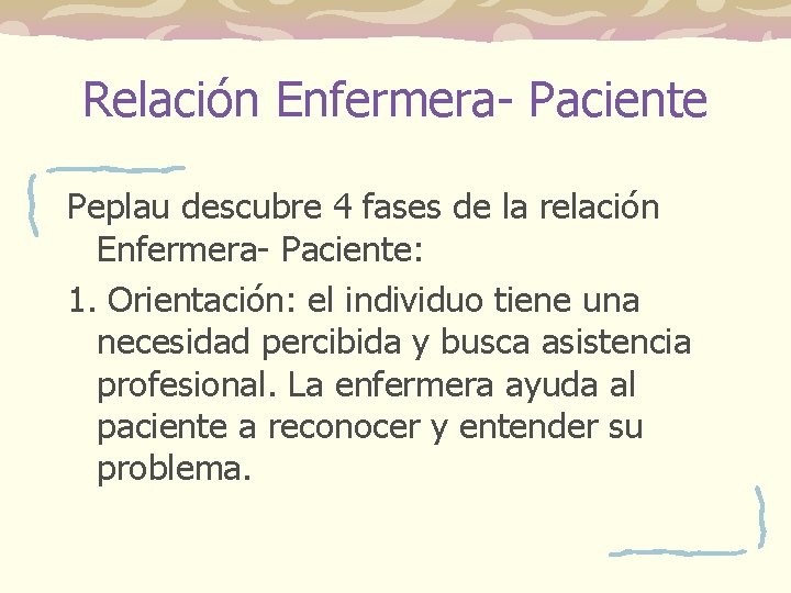 Relación Enfermera- Paciente Peplau descubre 4 fases de la relación Enfermera- Paciente: 1. Orientación: Relación Enfermera- Paciente Peplau descubre 4 fases de la relación Enfermera- Paciente: 1. Orientación: