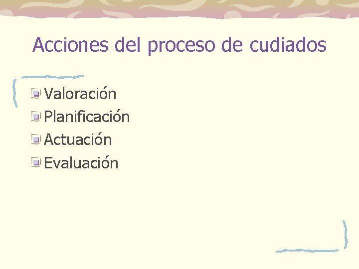 Acciones del proceso de cudiados Valoración Planificación Actuación Evaluación Acciones del proceso de cudiados Valoración Planificación Actuación Evaluación