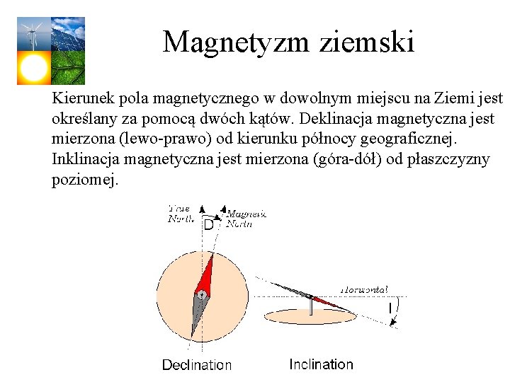 Magnetyzm ziemski Kierunek pola magnetycznego w dowolnym miejscu na Ziemi jest określany za pomocą