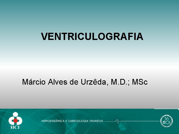 VENTRICULOGRAFIA Márcio Alves de Urzêda, M. D. ; MSc 