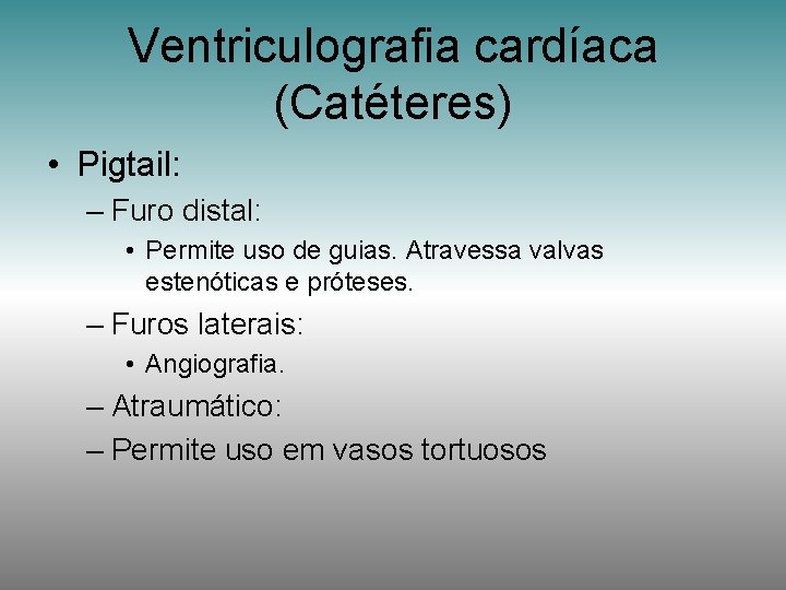 Ventriculografia cardíaca (Catéteres) • Pigtail: – Furo distal: • Permite uso de guias. Atravessa