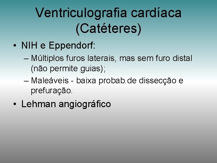 Ventriculografia cardíaca (Catéteres) • NIH e Eppendorf: – Múltiplos furos laterais, mas sem furo