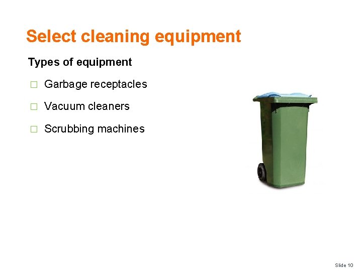Select cleaning equipment Types of equipment � Garbage receptacles � Vacuum cleaners � Scrubbing