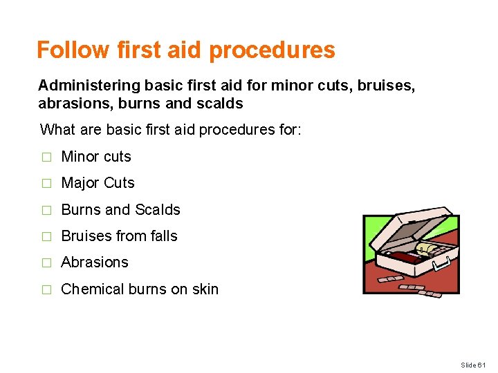 Follow first aid procedures Administering basic first aid for minor cuts, bruises, abrasions, burns