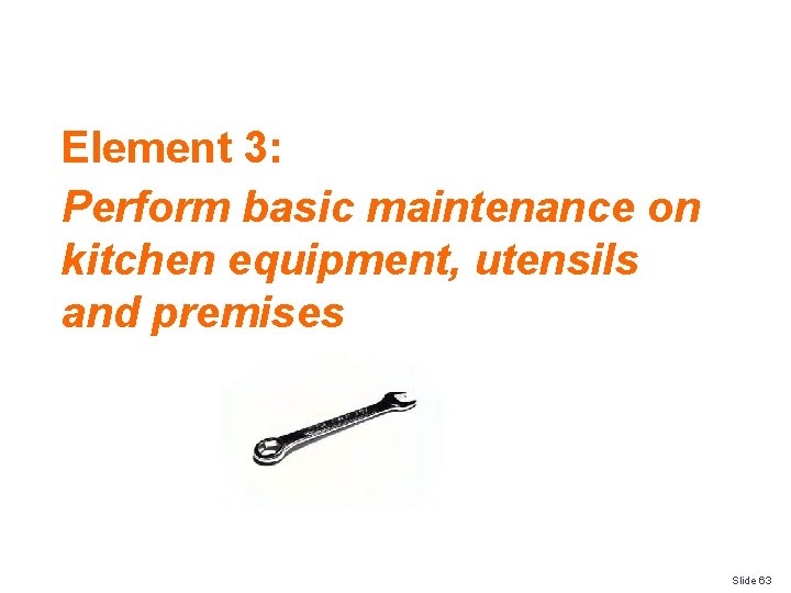 Element 3: Perform basic maintenance on kitchen equipment, utensils and premises Slide 63 