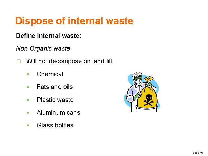 Dispose of internal waste Define internal waste: Non Organic waste � Will not decompose