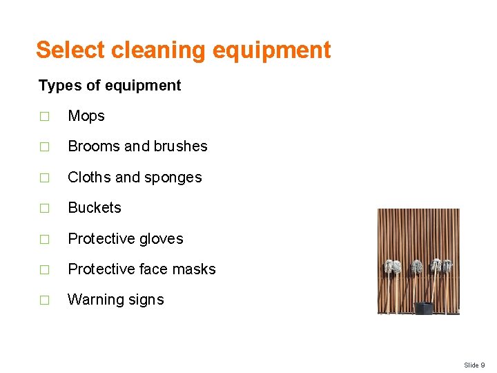 Select cleaning equipment Types of equipment � Mops � Brooms and brushes � Cloths