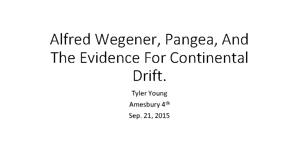 Alfred Wegener, Pangea, And The Evidence For Continental Drift. Tyler Young Amesbury 4 th