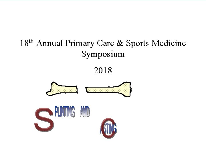 18 th Annual Primary Care & Sports Medicine Symposium 2018 “Excellence in Orthopaedics Through