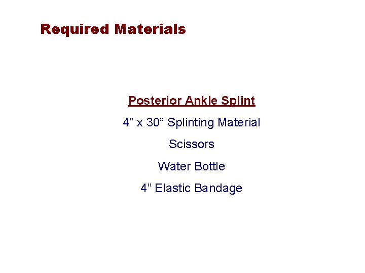 Required Materials Posterior Ankle Splint 4” x 30” Splinting Material Scissors Water Bottle 4”