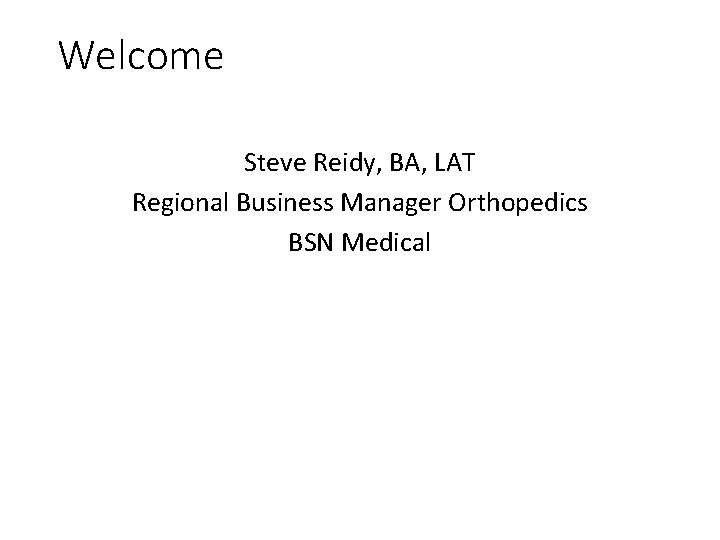 Welcome Steve Reidy, BA, LAT Regional Business Manager Orthopedics BSN Medical 