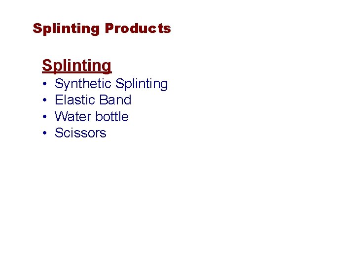 Splinting Products Splinting • • Synthetic Splinting Elastic Band Water bottle Scissors 