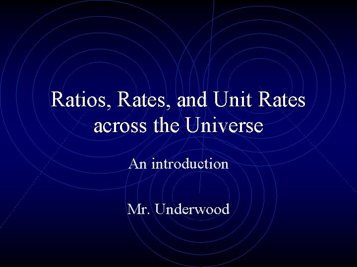Ratios, Rates, and Unit Rates across the Universe An introduction Mr. Underwood 