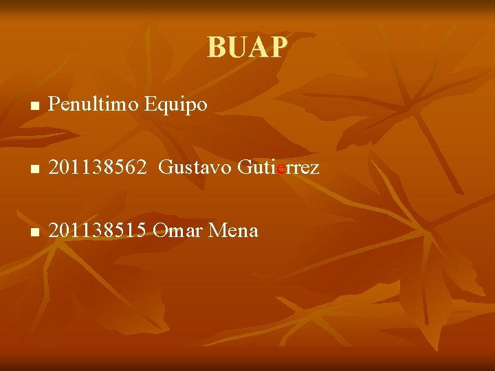 BUAP n Penultimo Equipo n 201138562 Gustavo Gutierrez n 201138515 Omar Mena BUAP n Penultimo Equipo n 201138562 Gustavo Gutierrez n 201138515 Omar Mena