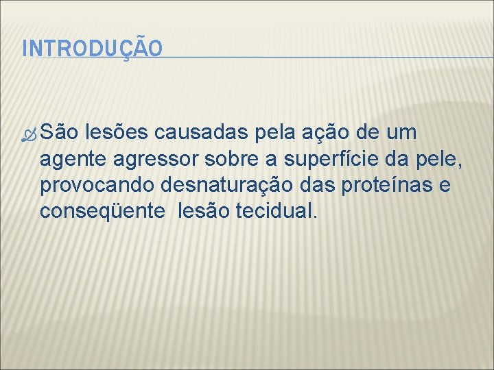 INTRODUÇÃO São lesões causadas pela ação de um agente agressor sobre a superfície da