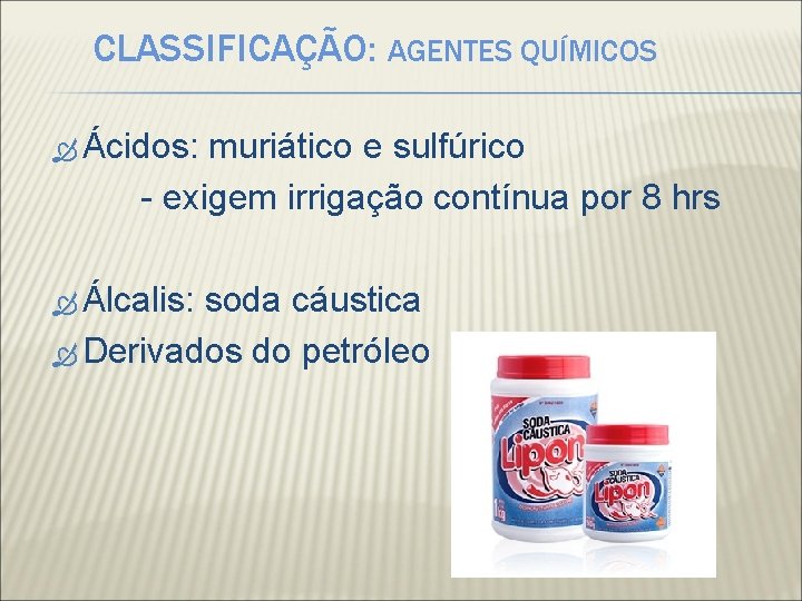 CLASSIFICAÇÃO: AGENTES QUÍMICOS Ácidos: muriático e sulfúrico - exigem irrigação contínua por 8 hrs