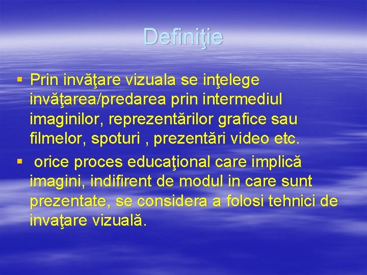 Definiţie § Prin invăţare vizuala se inţelege invăţarea/predarea prin intermediul imaginilor, reprezentărilor grafice sau