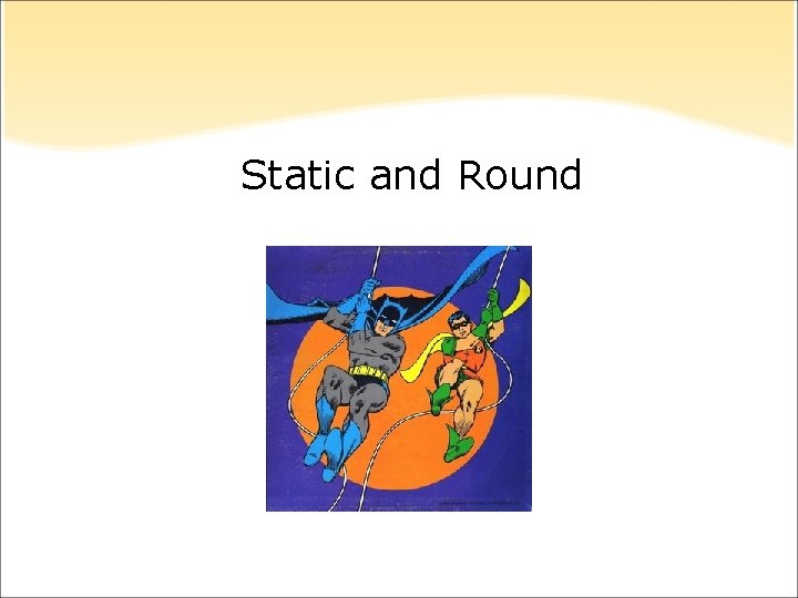 Static and Round Static and Round