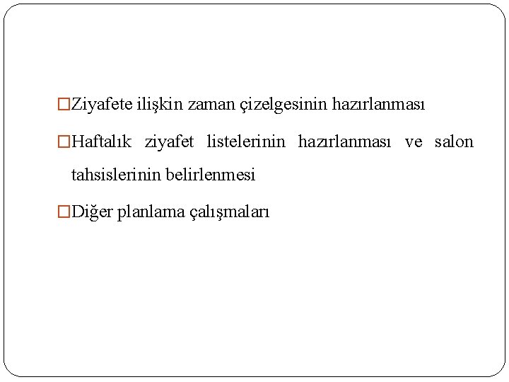 �Ziyafete ilişkin zaman çizelgesinin hazırlanması �Haftalık ziyafet listelerinin hazırlanması ve salon tahsislerinin belirlenmesi �Diğer