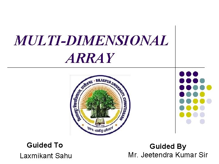 MULTI-DIMENSIONAL ARRAY Guided To Laxmikant Sahu Guided By Mr. Jeetendra Kumar Sir 