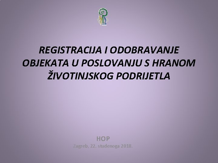 REGISTRACIJA I ODOBRAVANJE OBJEKATA U POSLOVANJU S HRANOM ŽIVOTINJSKOG PODRIJETLA HOP Zagreb, 22. studenoga