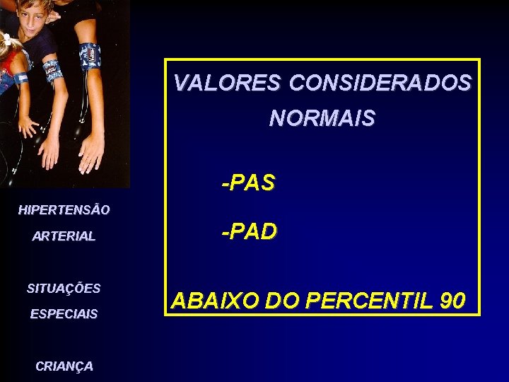 VALORES CONSIDERADOS NORMAIS -PAS HIPERTENSÃO ARTERIAL SITUAÇÕES ESPECIAIS CRIANÇA -PAD ABAIXO DO PERCENTIL 90 VALORES CONSIDERADOS NORMAIS -PAS HIPERTENSÃO ARTERIAL SITUAÇÕES ESPECIAIS CRIANÇA -PAD ABAIXO DO PERCENTIL 90