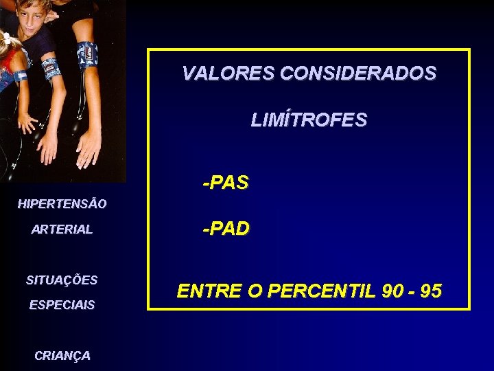 VALORES CONSIDERADOS LIMÍTROFES -PAS HIPERTENSÃO ARTERIAL SITUAÇÕES ESPECIAIS CRIANÇA -PAD ENTRE O PERCENTIL 90