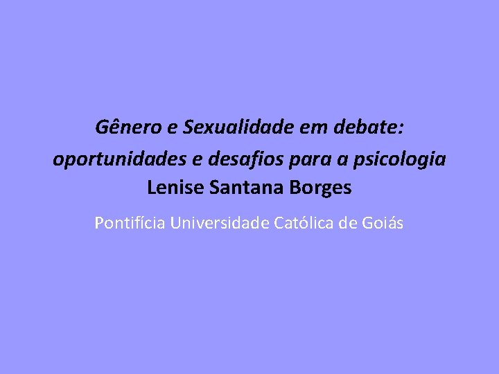 Gênero e Sexualidade em debate: oportunidades e desafios para a psicologia Lenise Santana Borges