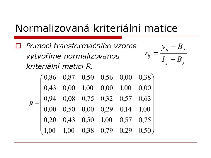 Normalizovaná kriteriální matice o Pomocí transformačního vzorce vytvoříme normalizovanou kriteriální matici R. Normalizovaná kriteriální matice o Pomocí transformačního vzorce vytvoříme normalizovanou kriteriální matici R.