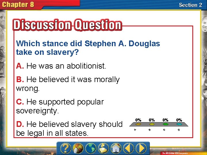 Which stance did Stephen A. Douglas take on slavery? A. He was an abolitionist.