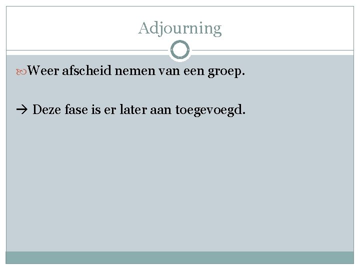 Adjourning Weer afscheid nemen van een groep. Deze fase is er later aan toegevoegd.