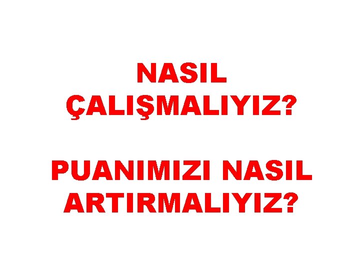 NASIL ÇALIŞMALIYIZ? PUANIMIZI NASIL ARTIRMALIYIZ? 