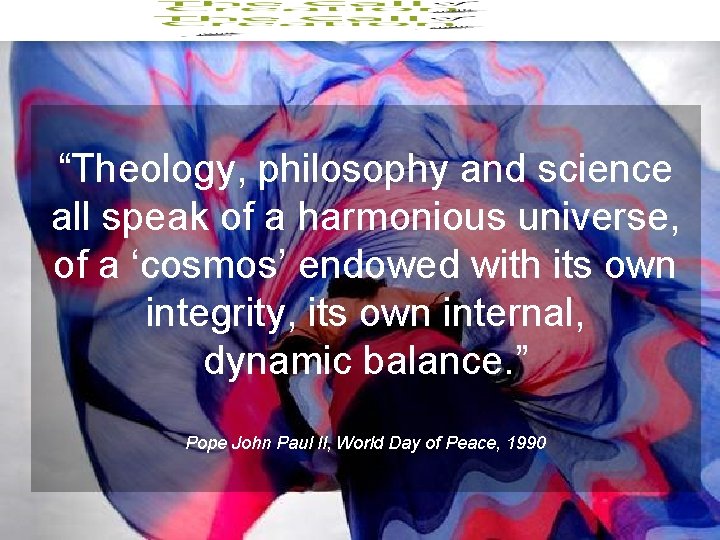 “Theology, philosophy and science all speak of a harmonious universe, of a ‘cosmos’ endowed