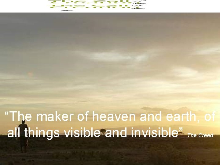 “The maker of heaven and earth, of all things visible and invisible” The Creed